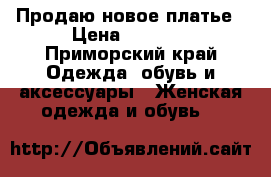 Продаю новое платье › Цена ­ 2 000 - Приморский край Одежда, обувь и аксессуары » Женская одежда и обувь   